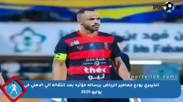 الخيبري يودع جماهير الرياض برسالة مؤثرة بعد انتقاله إلى الأهلي في يوليو 2025